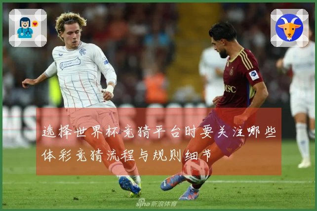 选择世界杯竞猜平台时要关注哪些体彩竞猜流程与规则细节