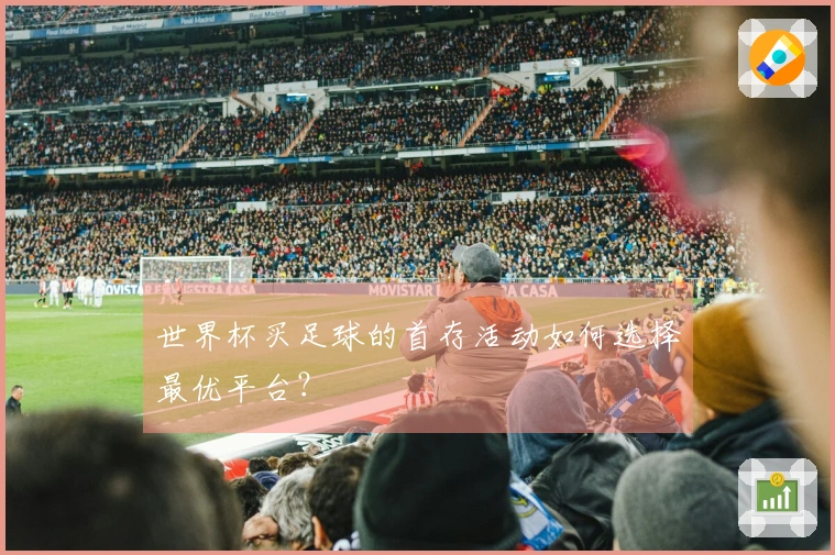 世界杯买足球的首存活动如何选择最优平台？