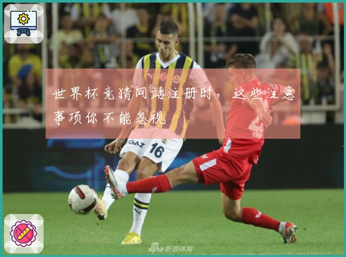 世界杯竞猜网站注册时，这些注意事项你不能忽视