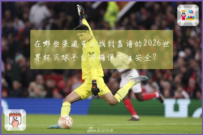 在哪些渠道可以找到靠谱的2026世界杯买球平台并确保下注安全？