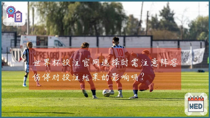 世界杯投注官网选择时需注意阵容伤停对投注结果的影响吗？