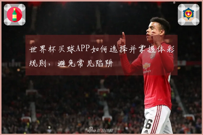世界杯买球APP如何选择并掌握体彩规则，避免常见陷阱
