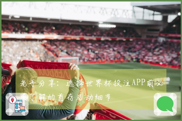 老手分享：选择世界杯投注APP前必须了解的首存活动细节