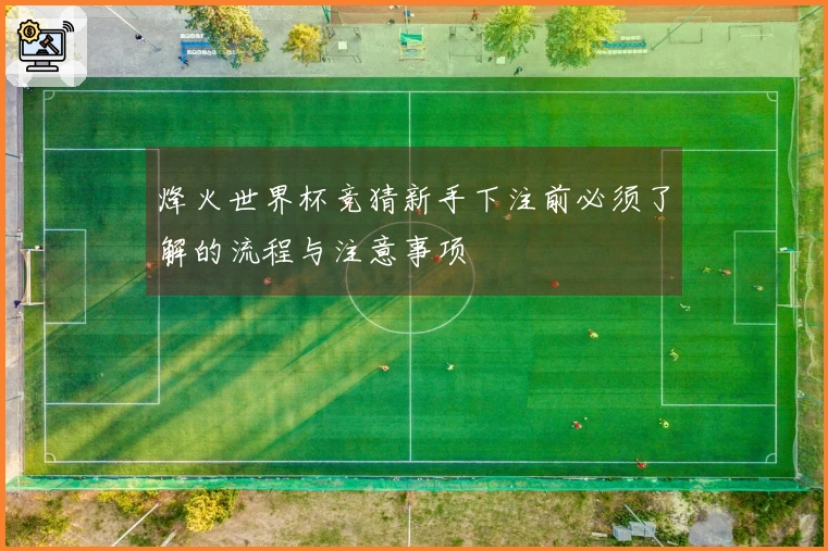 烽火世界杯竞猜新手下注前必须了解的流程与注意事项