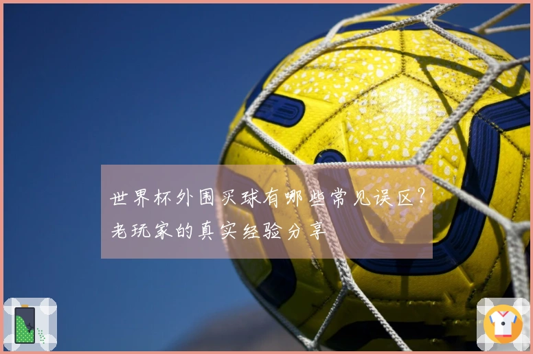 世界杯外围买球有哪些常见误区？老玩家的真实经验分享