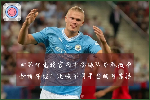 世界杯竞猜官网中各球队夺冠概率如何评估？比较不同平台的可靠性和数据来源