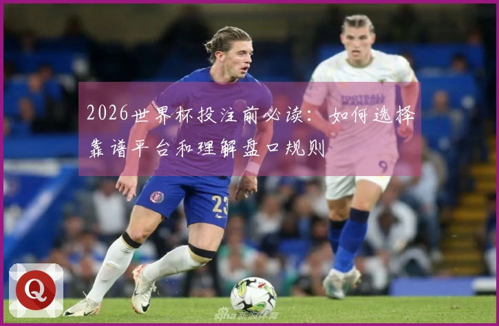 2026世界杯投注前必读：如何选择靠谱平台和理解盘口规则