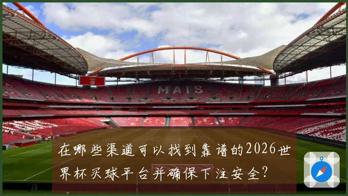 在哪些渠道可以找到靠谱的2026世界杯买球平台并确保下注安全？