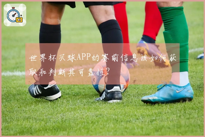 世界杯买球APP的赛前信息该如何获取和判断其可靠性？