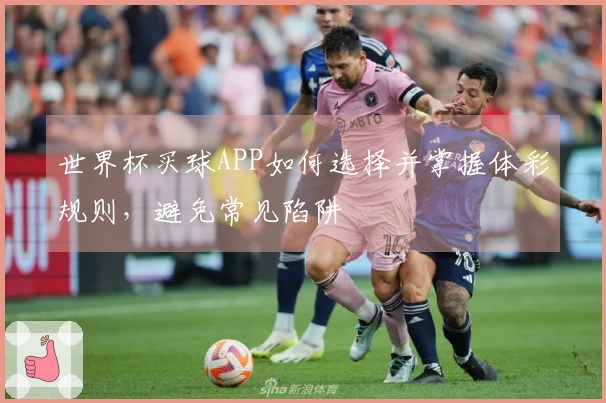 世界杯买球APP如何选择并掌握体彩规则，避免常见陷阱