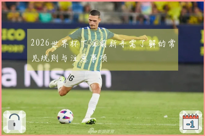 2026世界杯下注前新手需了解的常见规则与注意事项