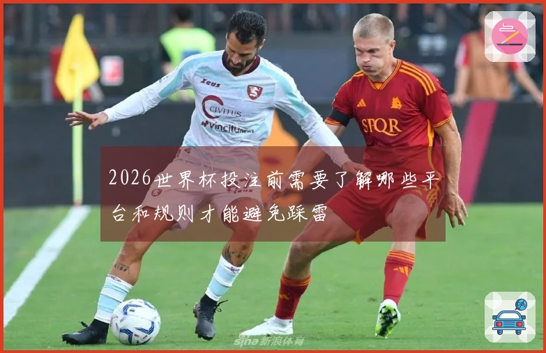 2026世界杯投注前需要了解哪些平台和规则才能避免踩雷