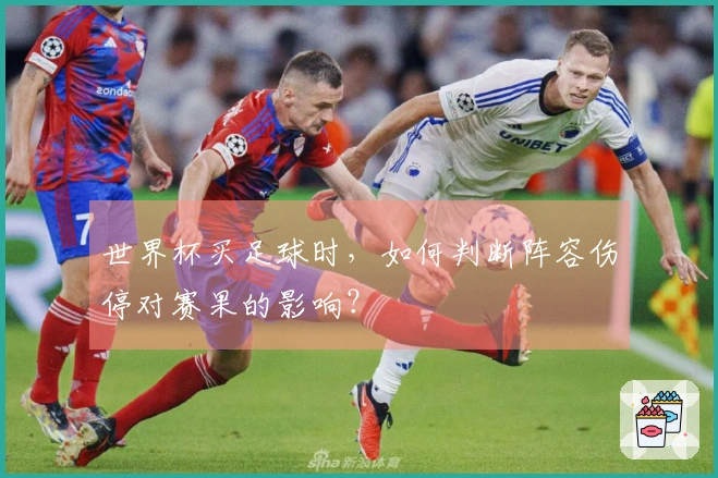 世界杯买足球时，如何判断阵容伤停对赛果的影响？