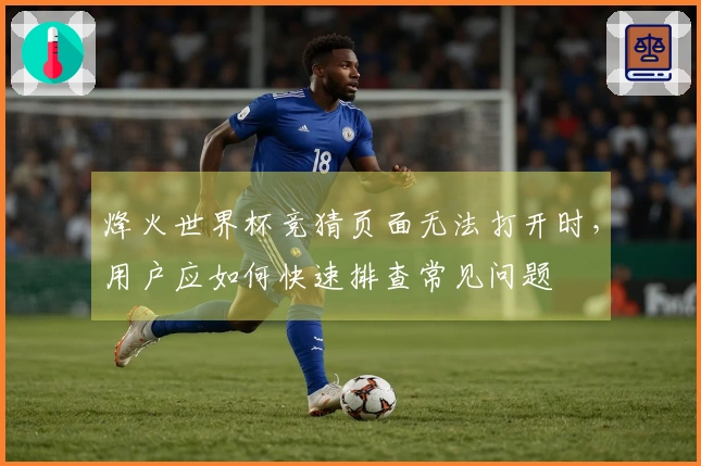 烽火世界杯竞猜页面无法打开时，用户应如何快速排查常见问题
