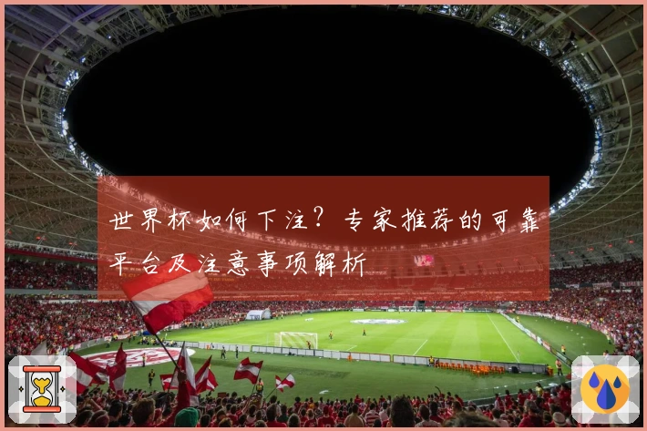 世界杯如何下注？专家推荐的可靠平台及注意事项解析