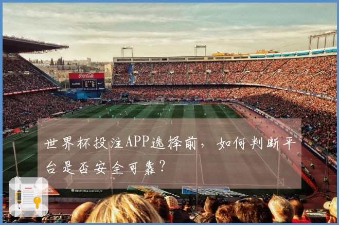 世界杯投注APP选择前，如何判断平台是否安全可靠？