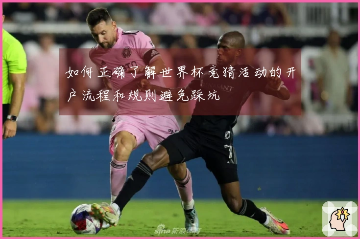 如何正确了解世界杯竞猜活动的开户流程和规则避免踩坑