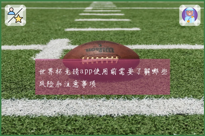 世界杯竞猜app使用前需要了解哪些风险和注意事项