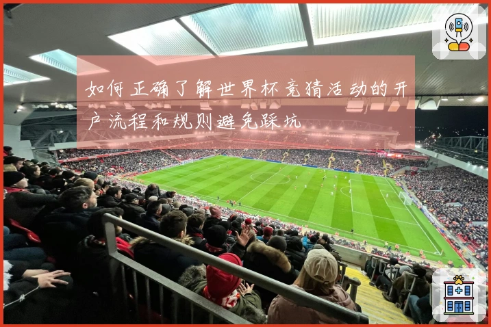 如何正确了解世界杯竞猜活动的开户流程和规则避免踩坑