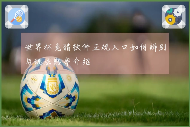 世界杯竞猜软件正规入口如何辨别与玩法赔率介绍
