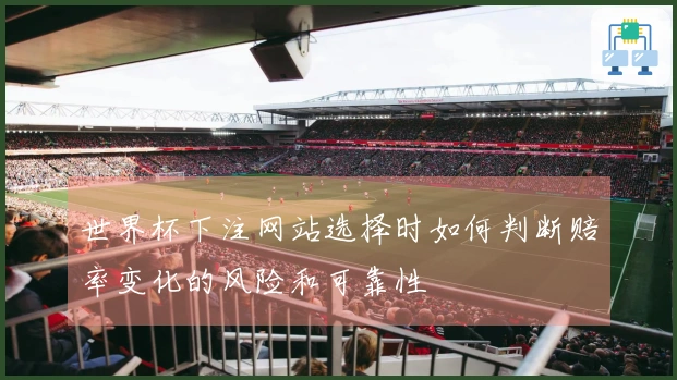 世界杯下注网站选择时如何判断赔率变化的风险和可靠性