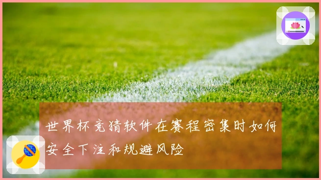 世界杯竞猜软件在赛程密集时如何安全下注和规避风险