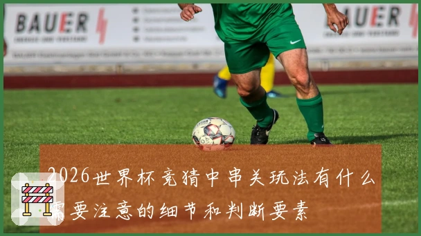 2026世界杯竞猜中串关玩法有什么需要注意的细节和判断要素